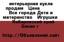 интерьерная кукла продам › Цена ­ 2 000 - Все города Дети и материнство » Игрушки   . Хабаровский край,Бикин г.